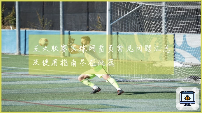 五大联赛买球网首页常见问题汇总及使用指南尽在此篇